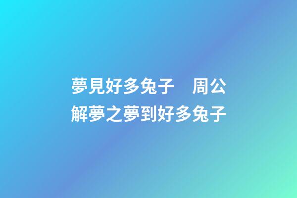 夢見好多兔子　周公解夢之夢到好多兔子